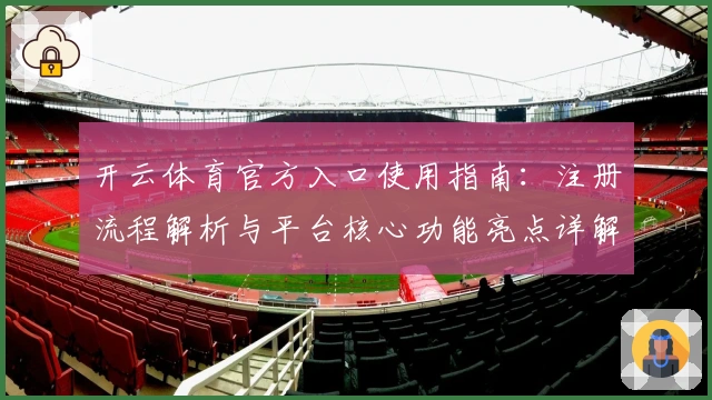 开云体育官方入口使用指南：注册流程解析与平台核心功能亮点详解