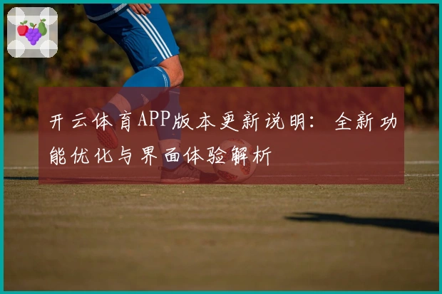 开云体育APP版本更新说明:全新功能优化与界面体验解析