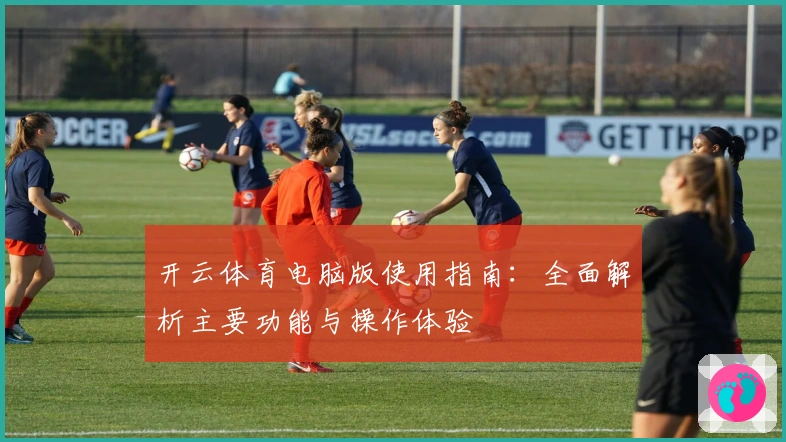 开云体育电脑版使用指南：全面解析主要功能与操作体验