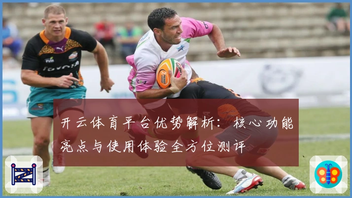 开云体育平台优势解析：核心功能亮点与使用体验全方位测评