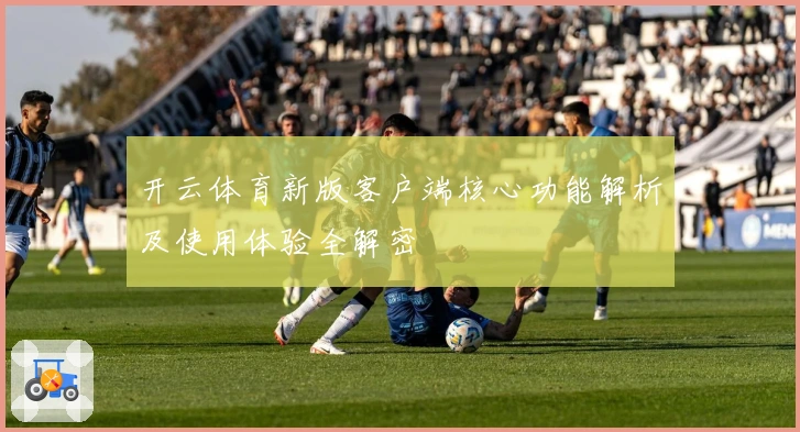 开云体育新版客户端核心功能解析及使用体验全解密
