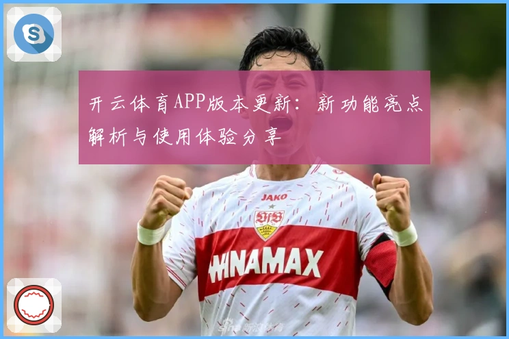 开云体育APP版本更新：新功能亮点解析与使用体验分享