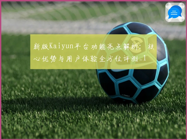 新版Kaiyun平台功能亮点解析：核心优势与用户体验全方位评测_1