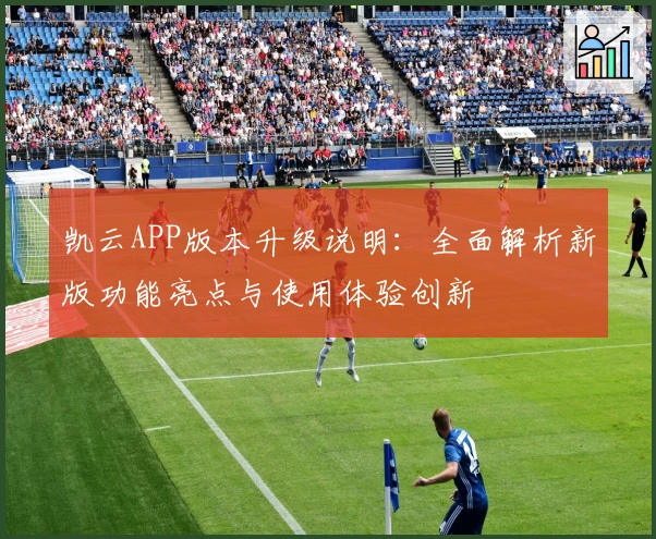 凯云APP版本升级说明：全面解析新版功能亮点与使用体验创新
