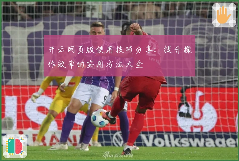 开云网页版使用技巧分享：提升操作效率的实用方法大全
