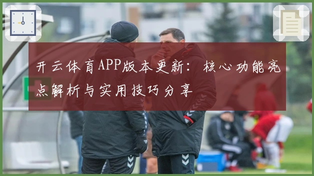 开云体育APP版本更新：核心功能亮点解析与实用技巧分享