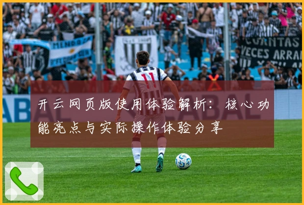 开云网页版使用体验解析：核心功能亮点与实际操作体验分享