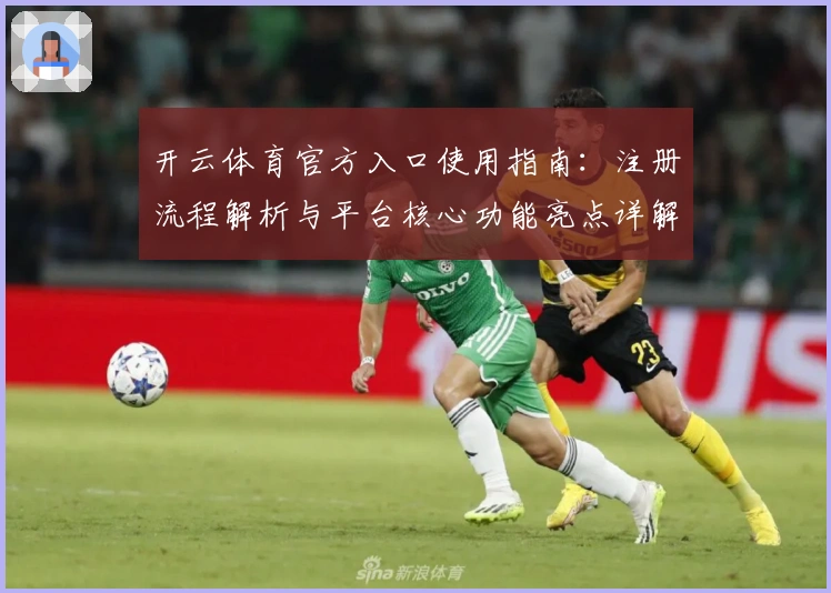 开云体育官方入口使用指南：注册流程解析与平台核心功能亮点详解