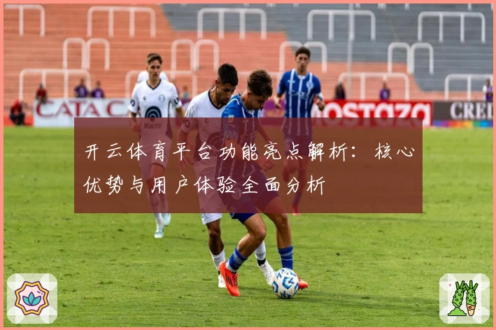 开云体育平台功能亮点解析：核心优势与用户体验全面分析