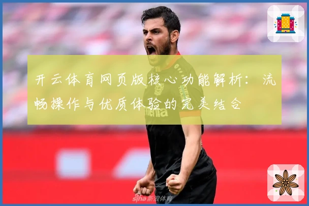 开云体育网页版核心功能解析：流畅操作与优质体验的完美结合