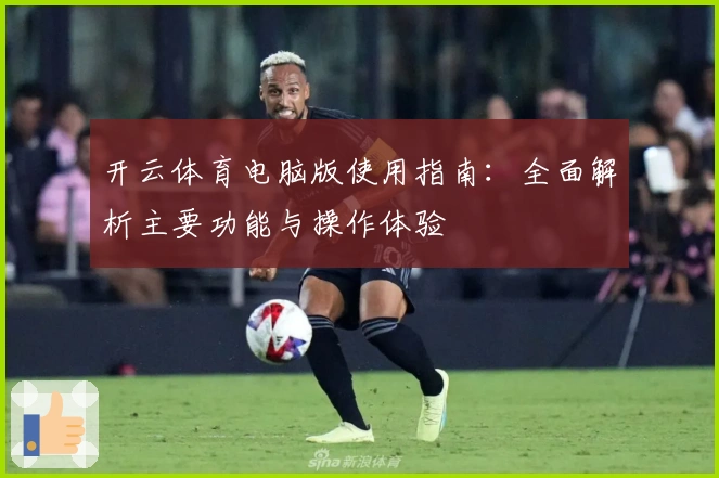 开云体育电脑版使用指南：全面解析主要功能与操作体验