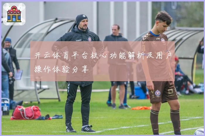 开云体育平台核心功能解析及用户操作体验分享