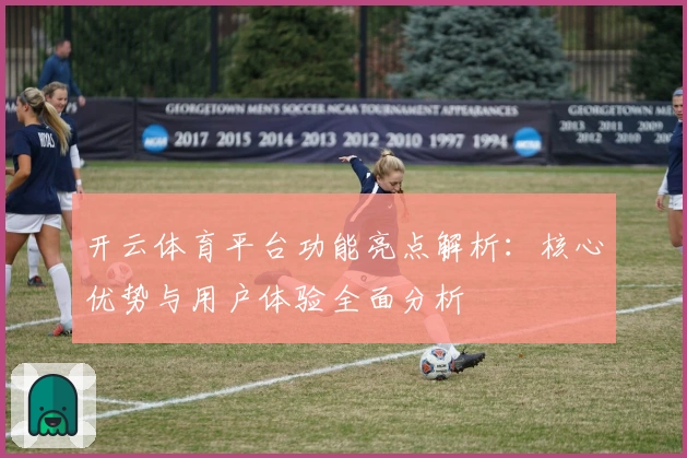 开云体育平台功能亮点解析：核心优势与用户体验全面分析