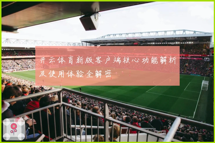 开云体育新版客户端核心功能解析及使用体验全解密