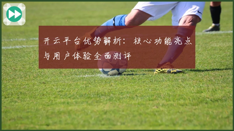 开云平台优势解析：核心功能亮点与用户体验全面测评