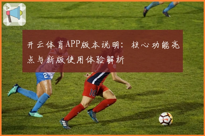 开云体育APP版本说明：核心功能亮点与新版使用体验解析