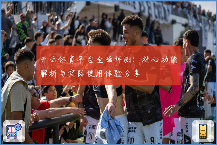 开云体育平台全面评测：核心功能解析与实际使用体验分享